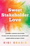 Sweet Stakeholder Love: Powerful Insights and Tactics to Deal with Stakeholder Issues Better and Achieve More Success at Work