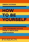 How to Be Yourself Life Changing Advice from a Reckless Contrarian