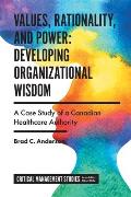 Values, Rationality, and Power: Developing Organizational Wisdom: A Case Study of a Canadian Healthcare Authority