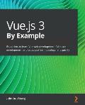 Vue.js 3 By Example: Blueprints to learn Vue web development, full-stack development, and cross-platform development quickly