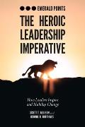 The Heroic Leadership Imperative: How Leaders Inspire and Mobilize Change