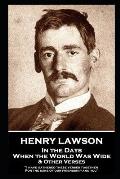 Henry Lawson - In the Days When the World Was Wide & Other Verses: I have gathered these verses together, For the sake of our friendship and you