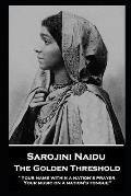 Sarojini Naidu - The Golden Threshold: ''Your name within a nation's prayer, Your music on a Nation's tongue''