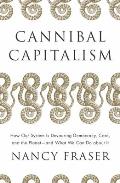 Cannibal Capitalism How our System is Devouring Democracy Care & the Planetand What We Can Do About It