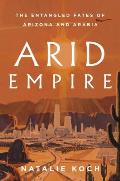 Arid Empire The Entangled Fates of Arizona & Arabia