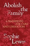 Abolish the Family A Manifesto for Care & Liberation