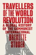 Travellers of the World Revolution A Global History of the Communist International