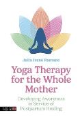 Yoga Therapy for the Whole Mother: Developing Awareness in Service of Postpartum Healing