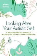 Looking After Your Autistic Self A Personalised Self Care Approach to Managing Your Sensory & Emotional Well Being