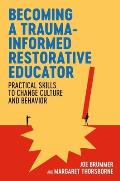 Becoming a Trauma-Informed Restorative Educator: Practical Skills to Change Culture and Behavior