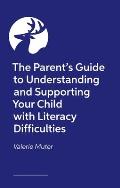 The Parent's Guide to Understanding and Supporting Your Child with Literacy Difficulties