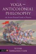 Yoga - Anticolonial Philosophy: An Action-Focused Guide to Practice