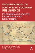 From Reversal of Fortune to Economic Resurgence: Industrialization and Leadership in Asia's Prosperity and Nigeria's Regress