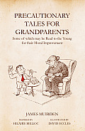 Precautionary Tales for Grandparents: Some of Which May Be Read to the Young for Their Moral Improvement
