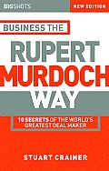 Business the Rupert Murdoch Way: 10 Secrets of the World's Greatest Deal Maker
