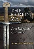 Faded Map The Story of the Lost Kingdoms of Scotland