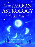 Secrets of Moon Astrology Using the Moons Signs & Phases to Enhance Your Life