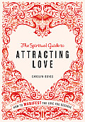 Spiritual Guide to Attracting Love How to Manifest the Love You Deserve