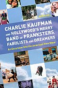 Charlie Kaufman & Hollywoods Merry Band of Pranksters Fabulists & Dreamers An Excursion Into the American New Wave