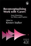 Reconceptualising Work with 'Carers': New Directions for Policy and Practice