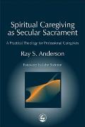 Spiritual Caregiving as Secular Sacrament A Practical Theology for Professional Caregivers