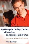 Realizing the College Dream with Autism or Asperger Syndrome A Parents Guide to Student Success