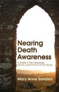 Nearing Death Awareness: A Guide to the Language, Visions, and Dreams of the Dying