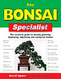 Bonsai Specialist The Essential Guide to Buying Planting Displaying Improving & Caring for Bonsai
