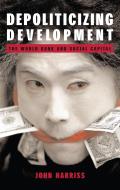 Depoliticizing Development: The World Bank and Social Capital