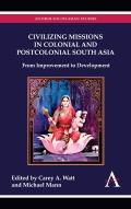 Civilizing Missions in Colonial and Postcolonial South Asia: From Improvement to Development