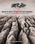 Black & White Digital Photography Creating & Manipulating Great Monochrome Images