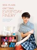 Knitting Everyday Finery Practical Designs for Dressing Up in Little Ways Mel Clark