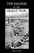 Maoris in the Great War: A History of the New Zealand Native Contingent and Pioneer Battalion - Gallipoli 1915 France and Flanders 1916-1918