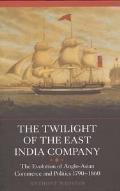 The Twilight of the East India Company: The Evolution of Anglo-Asian Commerce and Politics, 1790-1860
