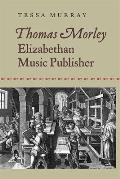 Thomas Morley: Elizabethan Music Publisher