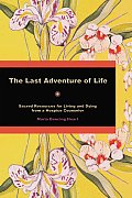 Last Adventure of Life Sacred Resources for Living & Dying from a Hospice Counselor