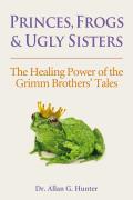 Princes Frogs & Ugly Sisters The Healing Power Of The Grimm Brothers Tales