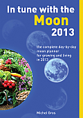 In Tune with the Moon 2013 The Complete Day By Day Moon Planner for Growing & Living in 2013