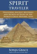 Spirit Traveler Unlocking Ancient Mysteries & Secrets of the Worlds Great Historic Sites