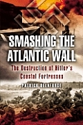 Smashing the Atlantic Wall The Destruction of Hitlers Coastal Fortresses