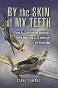 By the Skin of My Teeth Flying RAF Spitfires & Mustangs in World War II & USAF Sabre Jets in the Korean War