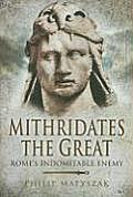 Mithridates the Great Romes Indomitable Enemy