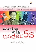Pretty Much Everything You Need to Know about ...Working with Under 5s