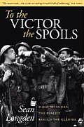 To the Victor the Spoils: D-Day to Ve-Day, the Reality Behind the Heroism