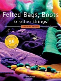 Felted Bags Boots & Other Things 56 Projects