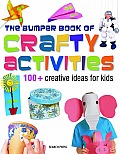 Bumper Book of Crafty Activities 100+ Creative Ideas for Kids