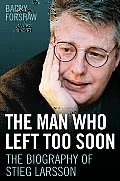 Man Who Left Too Soon The Biography of Stieg Larrson