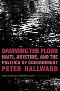 Damming the Flood Haiti Aristide & the Politics of Containment