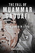 Fall of Muammar Gaddafi NATOs Unnecessary War in Libya