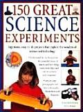 150 Great Science Experiments Ingenious Easy To Do Projects Explore & Explain the Wonders of Science & Technology